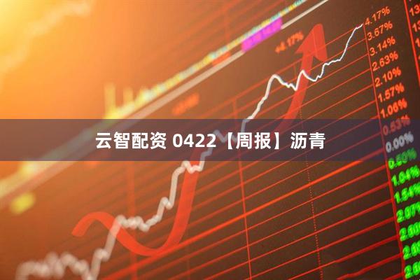 云智配资 0422【周报】沥青