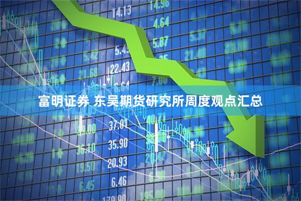 富明证券 东吴期货研究所周度观点汇总