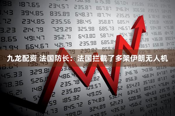 九龙配资 法国防长：法国拦截了多架伊朗无人机