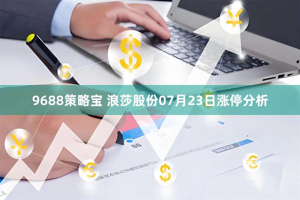 9688策略宝 浪莎股份07月23日涨停分析