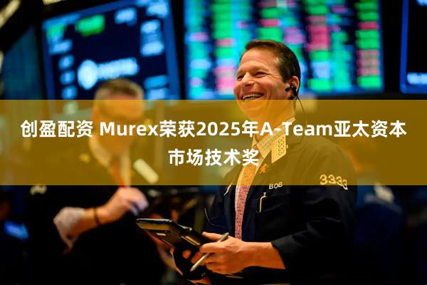 创盈配资 Murex荣获2025年A-Team亚太资本市场技术奖