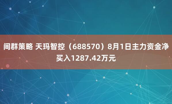间群策略 天玛智控（688570）8月1日主力资金净买入1287.42万元