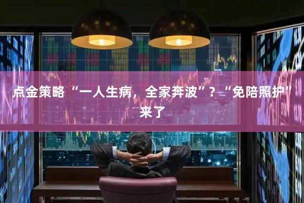 点金策略 “一人生病，全家奔波”？“免陪照护”来了