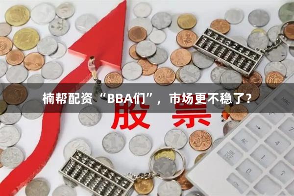 楠帮配资 “BBA们”，市场更不稳了？