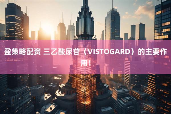 盈策略配资 三乙酸尿苷（VISTOGARD）的主要作用！