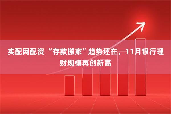 实配网配资 “存款搬家”趋势还在，11月银行理财规模再创新高